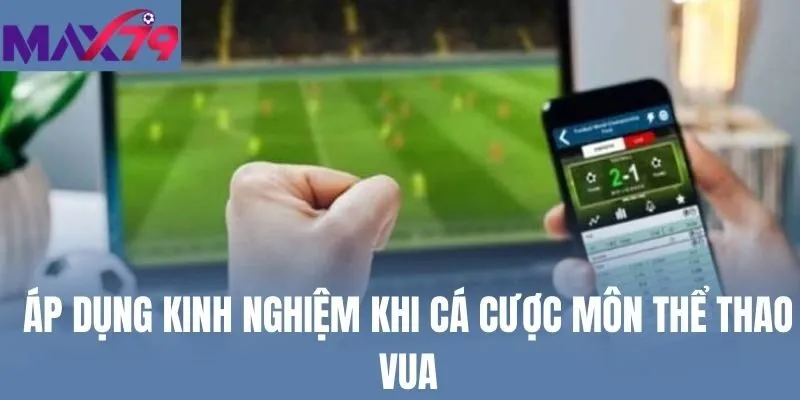 Áp dụng kinh nghiệm khi cá cược môn thể thao vua